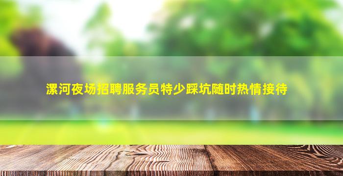 漯河夜场招聘服务员特少踩坑随时热情接待
